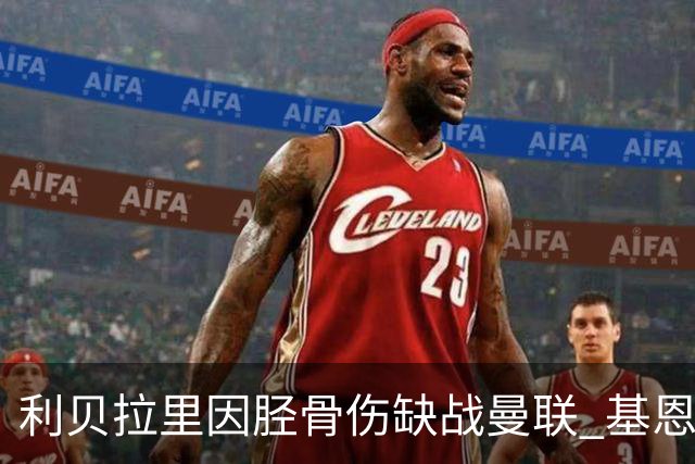 利贝拉里因胫骨伤缺战曼联 基恩有望率先复出