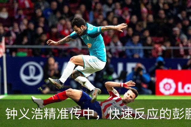 钟义浩精准传中，快速反应的彭鹏力挫危险攻势！